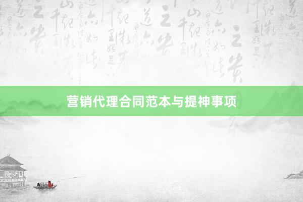 营销代理合同范本与提神事项